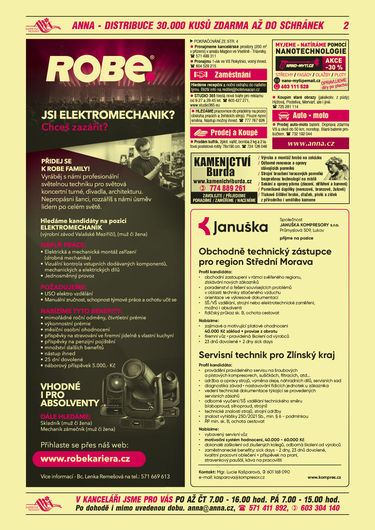 ROBE lighting s.r.o. Jsi elektromechanik? Chceš zazářit? Přidej se k ROBE FAMILY. Vyráběj s námi profesionální světelnou techniku pro světová koncertní turné, divadla, architekturu. Nepropásni šanci, rozzáříš s námi úsměv lidem po celém světě. Hledáme kandidáty na pozici elektromechanik, výrobní závod Valašské Meziříčí, muž či žena. Náplň práce: elektrická a mechanická montáž zařízení (drobná mechanika), vizuální kontrola vstupních dodávaných komponentů, mechanických a elektrických dílů, jednosměnný provoz. Požadujeme: ÚSO elektro vzdělání, manuální zručnost, schopnost týmové práce a ochotu učit se. Nabízíme tyto benefity: mimořádné roční odměny, čtvrtletní prémie, výkonnostní prémie, měsíční osobní ohodnocení, příspěvky na stravování ve firemní jídelně s vlastní kuchyní, příspěvky na penzijní pojištění, množství dalších benefitů, nástup ihned, 25 dní dovolené, náborový příspěvek 5 000 Kč. Vhodné i pro absolventy. Dále hledáme: Skladník (muž či žena), Mechanik zámečník (muž či žena). Přihlaste se přes náš web: www.robekariera.cz. Více informací Bc. Lenka Remešová, T 571 669 613Kamenictví Burda www.kamenictviburda.cz, T 774 889 261. Zavolejte, přijedeme, poradíme, zaměříme, naceníme. Výroba a montáž hrobů na zakázku, odborné renovace a opravy stávajících pomníků, strojní broušení teracových pomníků bezprašnou technologií na místě, sekání a opravy písma (zlacení, stříbření a barvení), pomníkové doplňky (nerezové, bronzové, žulové), tlakové čištění hrobů, dlažeb, plotů a zídek z přírodního i umělého kamenenano-myti.cz myjeme – myjeme a natíráme pomocí nanotechnologie střechy, fasády, dlažby, ploty. Opravujeme díry po ptactvu. Akce -30 %. e-mail: nano-myti@email.cz, T 603 111 528ANNA www.anna.czJANUŠKA KOMPRESORY s.r.o. Průmyslová 509, Lukov přijme na pozice Obchodně technický zástupce pro region Střední Morava. Profil kandidáta: Obchodní zastoupení v rámci svěřeného regionu, získávání nových zákazníků, poradenství a řešení souvisejících problémů v oblasti techniky stlačeného vzduchu, orientace ve výkresové dokumentaci, SŠ/VŠ vzdělání, strojní nebo elektrotechnické zaměření, možno i absolventi, řidičský průkaz sk. B, ochota cestovat.  Nabízíme: zajímavé a motivující platové ohodnocení (40.000 Kč základ + provize z obratu), firemní vůz, pravidelná školení od výrobců, 23 dnů dovolené + 2 dny sick days. Servisní technik pro Zlínský kraj. Profil kandidáta: provádění pravidelného servisu na šroubových a pístových kompresorech, sušičkách, filtracích atd., údržba a opravy strojů, výměna oleje, náhradních dílů, servisních sad, diagnostika závad, nastavování řídicích jednotek u zákazníka, vedení technické dokumentace týkající se provedených servisních zásahů, odborné vyučení/SŠ vzdělání technického směru (slaboproud, silnoproud, strojní), technické znalosti strojů, strojní údržby, znalost vyhlášky 250/2021 Sb., min. § 6 – podmínkou, ŘP min. sk. B, ochota cestovat.  Nabízíme: vybavený servisní vůz, motivační systém hodnocení, 40.000 – 60.000 Kč, dokonalé zaškolení od zkušených kolegů, pravidelná odborná školení od výrobců, zaměstnanecké benefity: sick days – 2 dny, 23 dnů dovolené, kvalitní pracovní oblečení + příspěvek na praní, stravenkový paušál, káva na pracovišti. Kontakt: Mgr. Lucie Kašparová, e-mail: kasparova@kompresor.cz, tel. 601 168 090, www.kompres.cz Pronajmeme kancelářské prostory (200 m2 v přízemí) v areálu Magion ve Vsetíně - Trávníky, T 571 499 311Pronajmu 1+kk ve VS Rokytnici, volný ihned. T 604 529 215Hledáme recepční a noční ostrahu do našeho týmu. Bližší info na reditel@hotelvsacan.cz STUDIO 365 hledá nové tváře pro reklamu od 9-27 a 28-45 let. T 605 427 271, www.studio365.euHLEDÁME pracovnice do prádelny na pozici obsluha pracích a žehlicích strojů. Pouze ranní směna. Nástup možný ihned. T 777 767 926 Prodám kufřík. 2plot. vařič, bomba 2 kg a 2 laťové postelové rošty 78x190 cm. T 724 126 046Koupím staré obrazy (jakékoliv, z půdy) Hýžová, Podešva, Mervart, ale i jiné. T 725 281 114Prodej auto-moto baterií. Doprava zdarma VS a okolí do 50 km, nonstop. Staré baterie protiúčtem. T 732 192 044